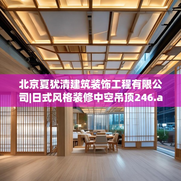 北京夏犹清建筑装饰工程有限公司|日式风格装修中空吊顶246.a122b123c126fgy.133lkjl