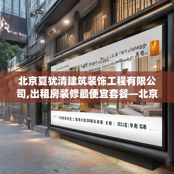 北京夏犹清建筑装饰工程有限公司,出租房装修最便宜套餐—北京夏犹清建筑装饰工程有限公司349.a225b226c229fgy.236fdsfds