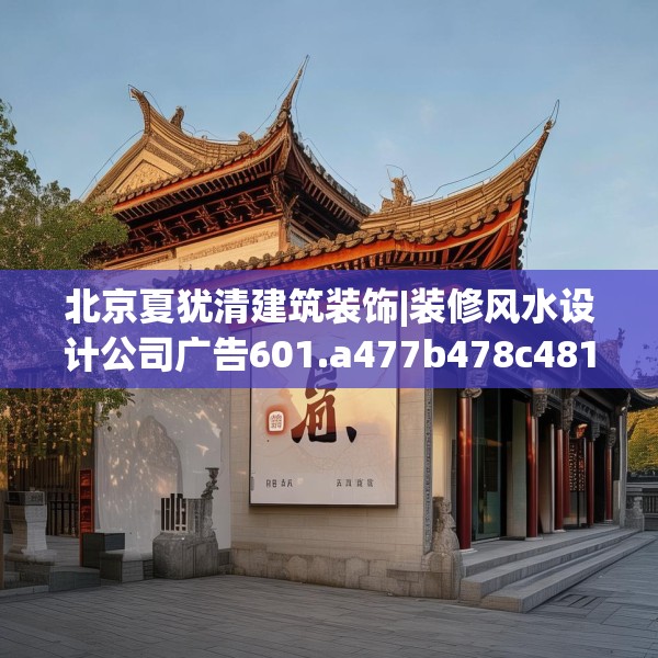 北京夏犹清建筑装饰|装修风水设计公司广告601.a477b478c481fgy.488fdsfds
