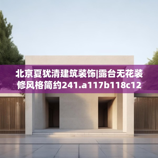 北京夏犹清建筑装饰|露台无花装修风格简约241.a117b118c121fgy.128fdsfds
