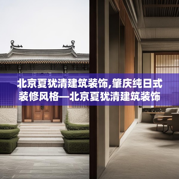 北京夏犹清建筑装饰,肇庆纯日式装修风格—北京夏犹清建筑装饰197.a73b74c77fgy.84bnbn