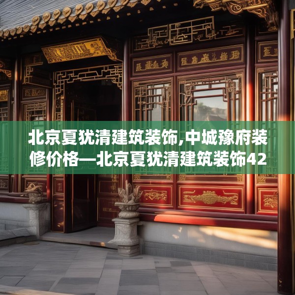 北京夏犹清建筑装饰,中城豫府装修价格—北京夏犹清建筑装饰423.a299b300c303fgy.310fghfd