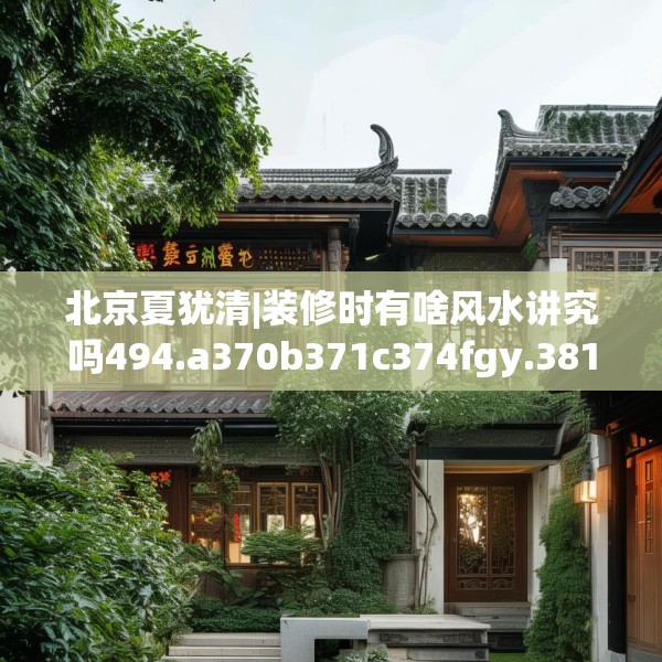 北京夏犹清|装修时有啥风水讲究吗494.a370b371c374fgy.381wew