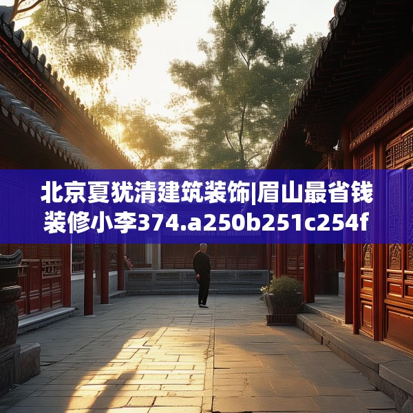 北京夏犹清建筑装饰|眉山最省钱装修小李374.a250b251c254fgy.261xczxv