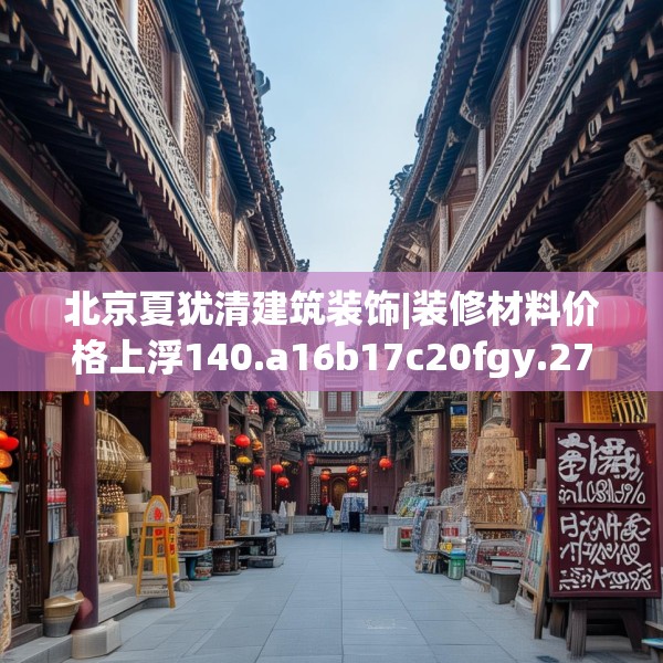 北京夏犹清建筑装饰|装修材料价格上浮140.a16b17c20fgy.27xczxv