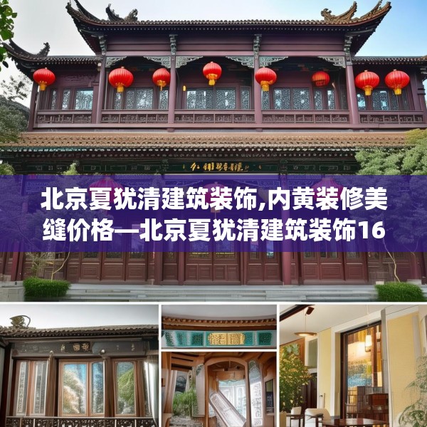 北京夏犹清建筑装饰,内黄装修美缝价格—北京夏犹清建筑装饰160.a36b37c40fgy.47dewqe