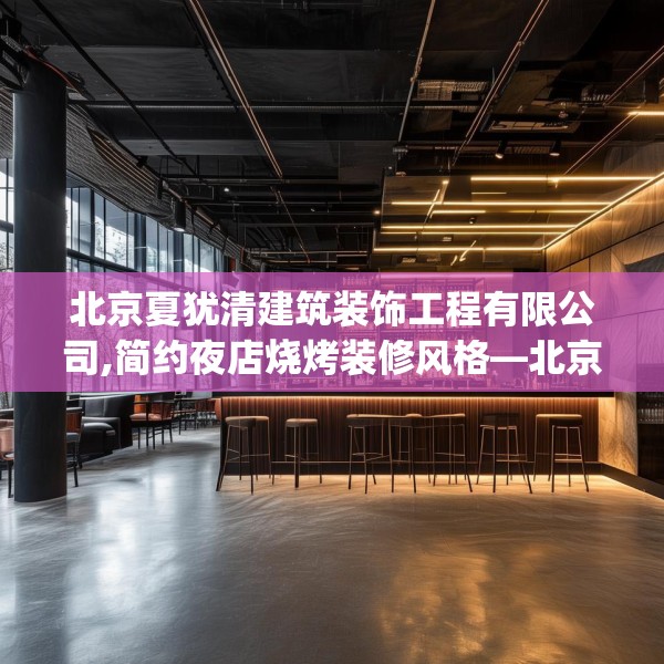 北京夏犹清建筑装饰工程有限公司,简约夜店烧烤装修风格—北京夏犹清建筑装饰工程有限公司148.a24b25c28fgy.35htyj