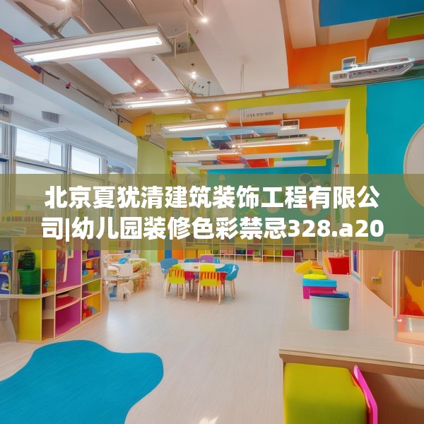 北京夏犹清建筑装饰工程有限公司|幼儿园装修色彩禁忌328.a204b205c208fgy.215htyj