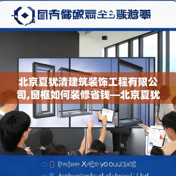 北京夏犹清建筑装饰工程有限公司,窗框如何装修省钱—北京夏犹清建筑装饰工程有限公司208.a84b85c88fgy.95sdA
