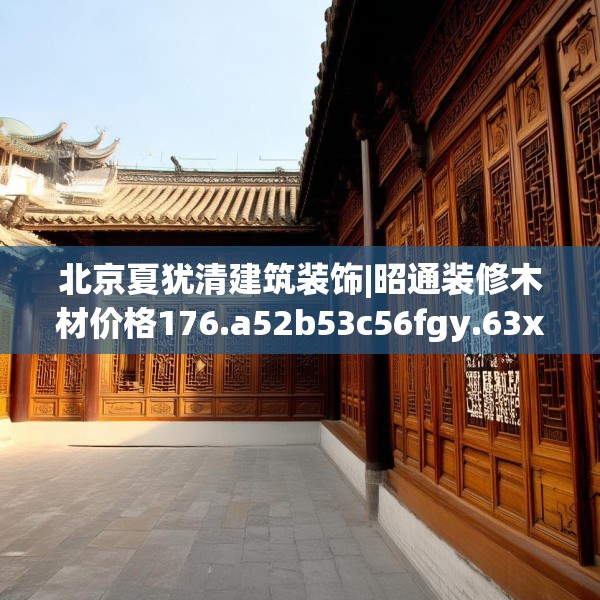 北京夏犹清建筑装饰|昭通装修木材价格176.a52b53c56fgy.63xczxv