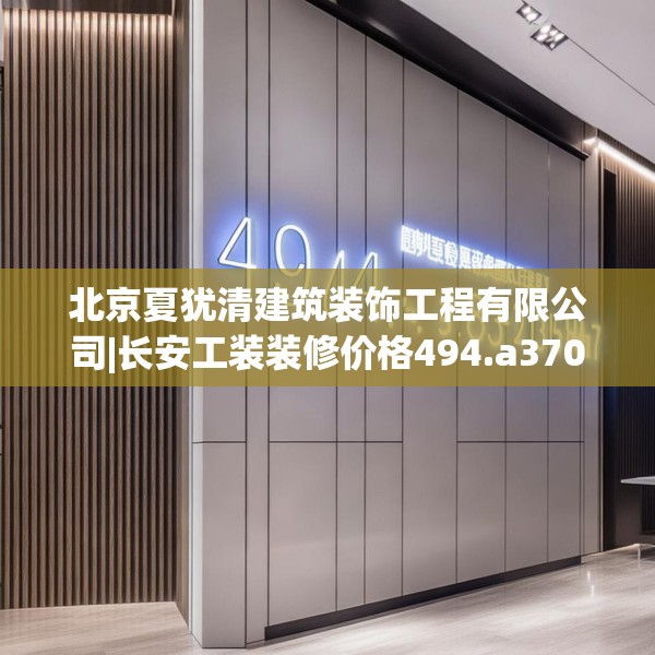 北京夏犹清建筑装饰工程有限公司|长安工装装修价格494.a370b371c374fgy.381wew