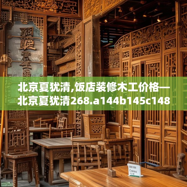 北京夏犹清,饭店装修木工价格—北京夏犹清268.a144b145c148fgy.155dewqe