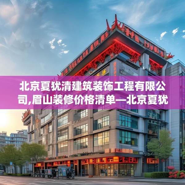 北京夏犹清建筑装饰工程有限公司,眉山装修价格清单—北京夏犹清建筑装饰工程有限公司564.a440b441c444fgy.451dsfds