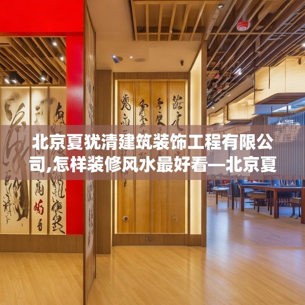 北京夏犹清建筑装饰工程有限公司,怎样装修风水最好看—北京夏犹清建筑装饰工程有限公司601.a477b478c481fgy.488fdsfds