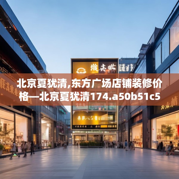 北京夏犹清,东方广场店铺装修价格—北京夏犹清174.a50b51c54fgy.61lkjl