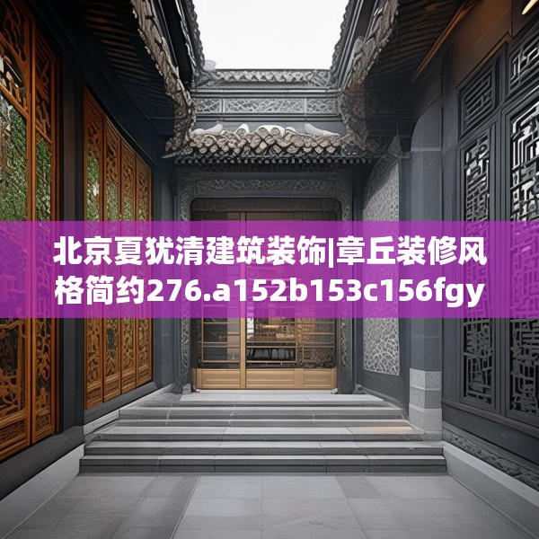 北京夏犹清建筑装饰|章丘装修风格简约276.a152b153c156fgy.163dsfds