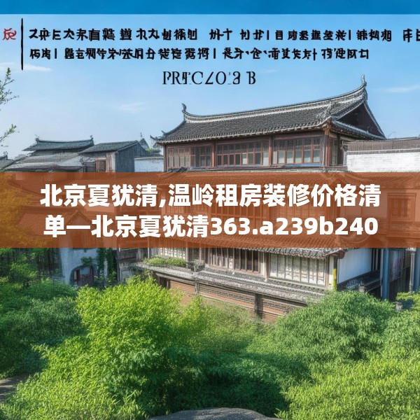 北京夏犹清,温岭租房装修价格清单—北京夏犹清363.a239b240c243fgy.250uyk