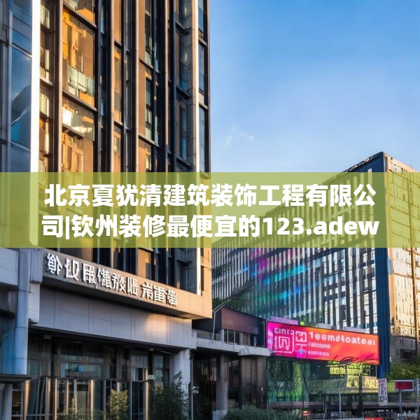 北京夏犹清建筑装饰工程有限公司|钦州装修最便宜的123.adewqe