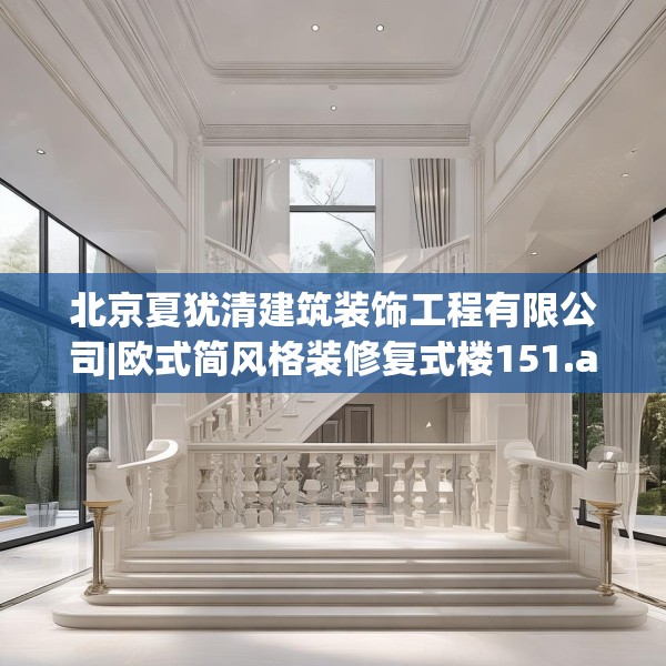 北京夏犹清建筑装饰工程有限公司|欧式简风格装修复式楼151.a27b28c31fgy.38fdsfds