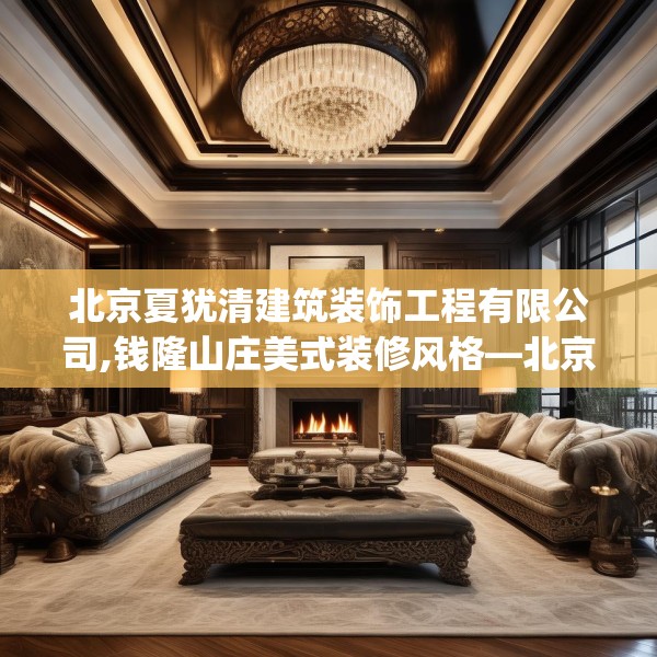 北京夏犹清建筑装饰工程有限公司,钱隆山庄美式装修风格—北京夏犹清建筑装饰工程有限公司525.a401b402c405fgy.412uyk
