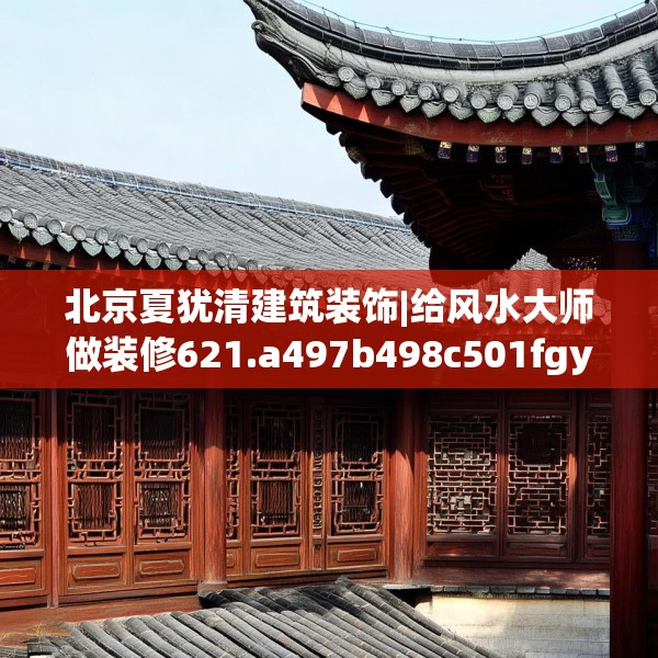 北京夏犹清建筑装饰|给风水大师做装修621.a497b498c501fgy508