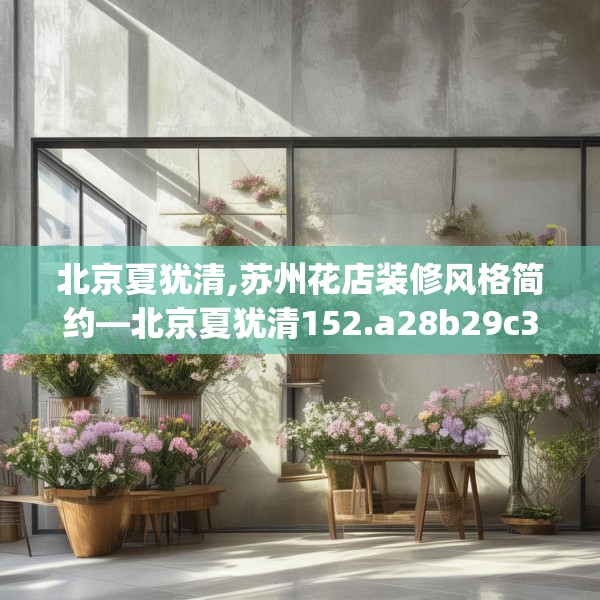 北京夏犹清,苏州花店装修风格简约—北京夏犹清152.a28b29c32fgy.39wew
