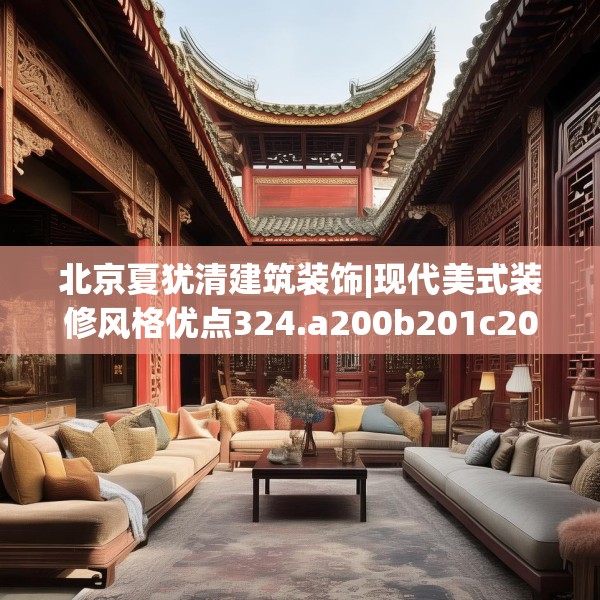 北京夏犹清建筑装饰|现代美式装修风格优点324.a200b201c204fgy.211nbn