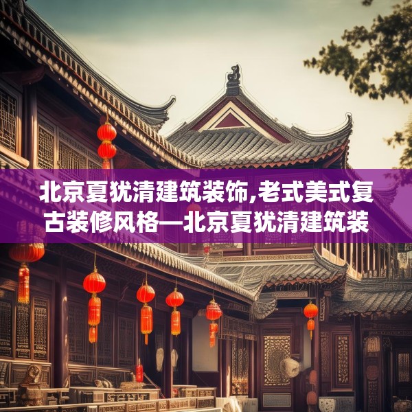 北京夏犹清建筑装饰,老式美式复古装修风格—北京夏犹清建筑装饰474.a350b351c354fgy.361dsfds