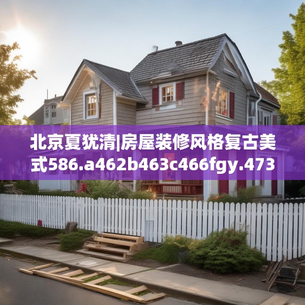 北京夏犹清|房屋装修风格复古美式586.a462b463c466fgy.473sdA
