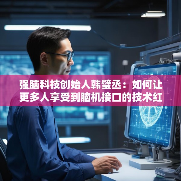 强脑科技创始人韩璧丞：如何让更多人享受到脑机接口的技术红利