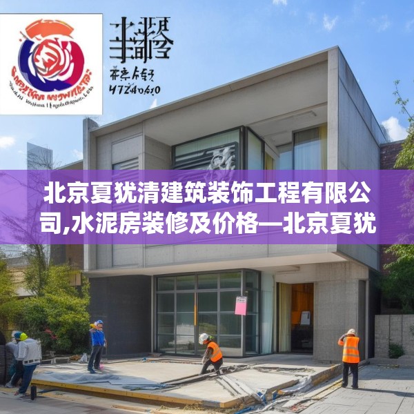 北京夏犹清建筑装饰工程有限公司,水泥房装修及价格—北京夏犹清建筑装饰工程有限公司160.a36b37c40fgy.47dewqe