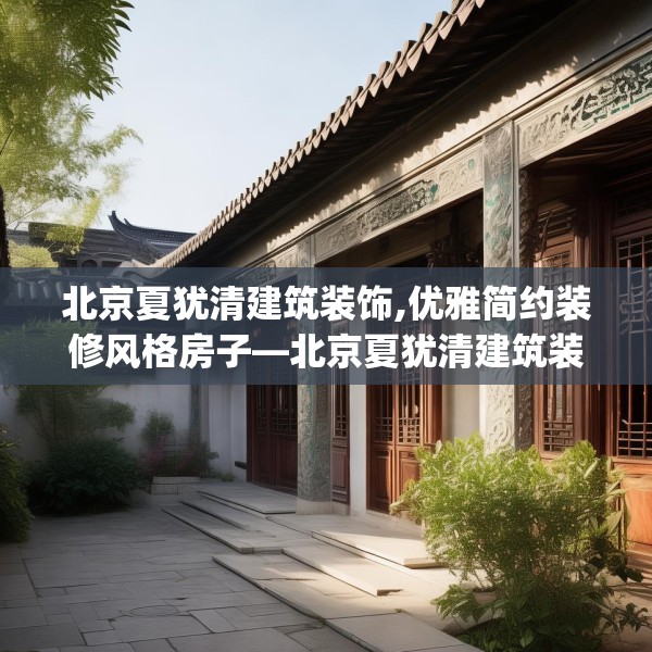 北京夏犹清建筑装饰,优雅简约装修风格房子—北京夏犹清建筑装饰296.a172b173c176fgy.183wew