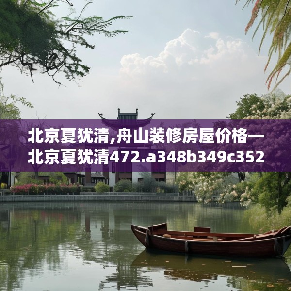 北京夏犹清,舟山装修房屋价格—北京夏犹清472.a348b349c352fgy.359htyj