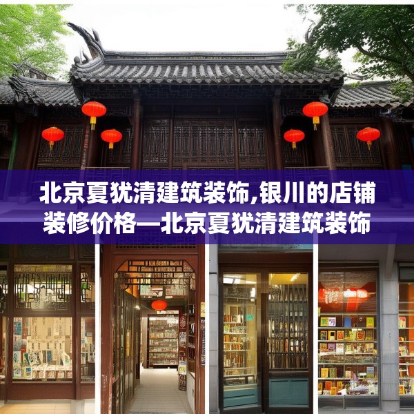 北京夏犹清建筑装饰,银川的店铺装修价格—北京夏犹清建筑装饰302.a178b179c182fgy.189xczxv