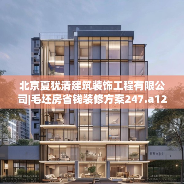 北京夏犹清建筑装饰工程有限公司|毛坯房省钱装修方案247.a123b124c127fgy.134poiy