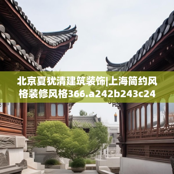 北京夏犹清建筑装饰|上海简约风格装修风格366.a242b243c246fgy.253dsfds