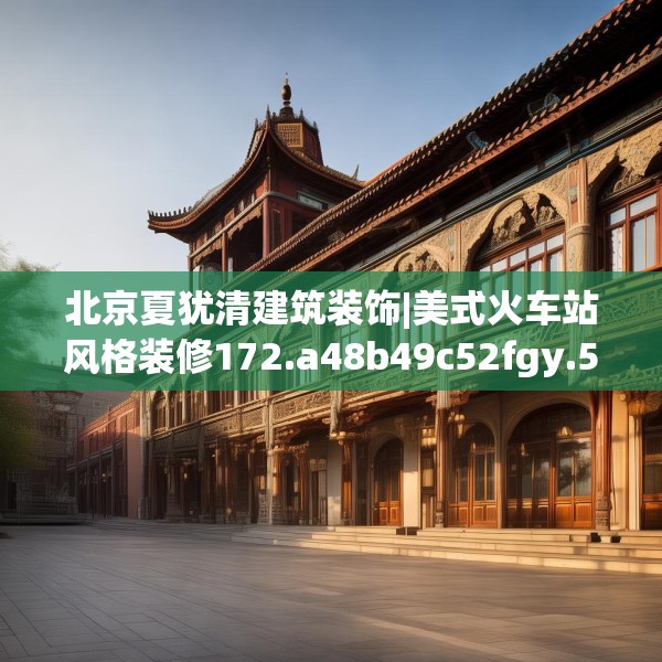 北京夏犹清建筑装饰|美式火车站风格装修172.a48b49c52fgy.59sdA