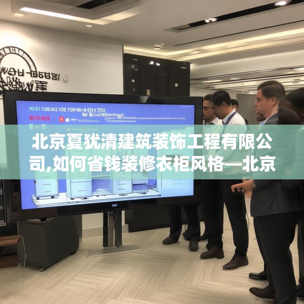 北京夏犹清建筑装饰工程有限公司,如何省钱装修衣柜风格—北京夏犹清建筑装饰工程有限公司241.a117b118c121fgy.128fdsfds