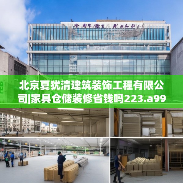 北京夏犹清建筑装饰工程有限公司|家具仓储装修省钱吗223.a99b100c103fgy.110fdsfds