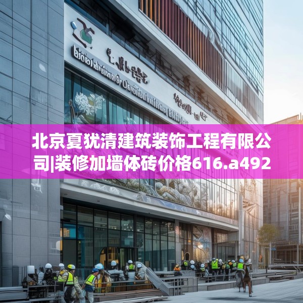北京夏犹清建筑装饰工程有限公司|装修加墙体砖价格616.a492b493c496fgy.503htyj