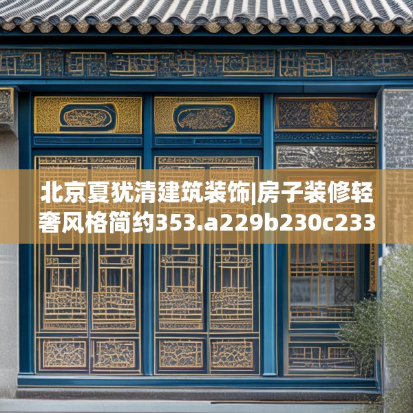 北京夏犹清建筑装饰|房子装修轻奢风格简约353.a229b230c233fgy.240cvcx