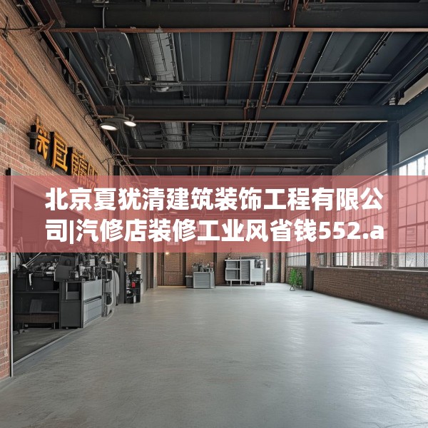 北京夏犹清建筑装饰工程有限公司|汽修店装修工业风省钱552.a428b429c432fgy.439lkjl