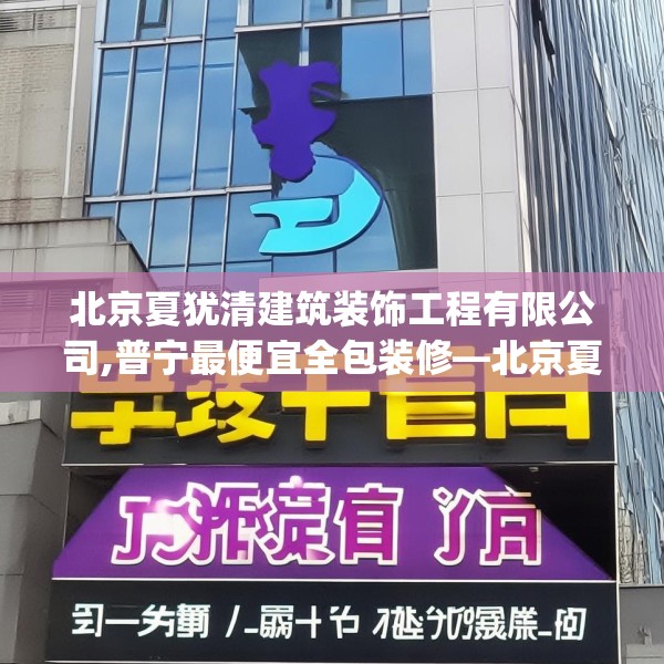 北京夏犹清建筑装饰工程有限公司,普宁最便宜全包装修—北京夏犹清建筑装饰工程有限公司325.a201b202c205fgy.212jhhj