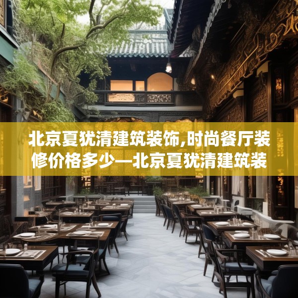 北京夏犹清建筑装饰,时尚餐厅装修价格多少—北京夏犹清建筑装饰484.a360b361c364fgy.371dewqe