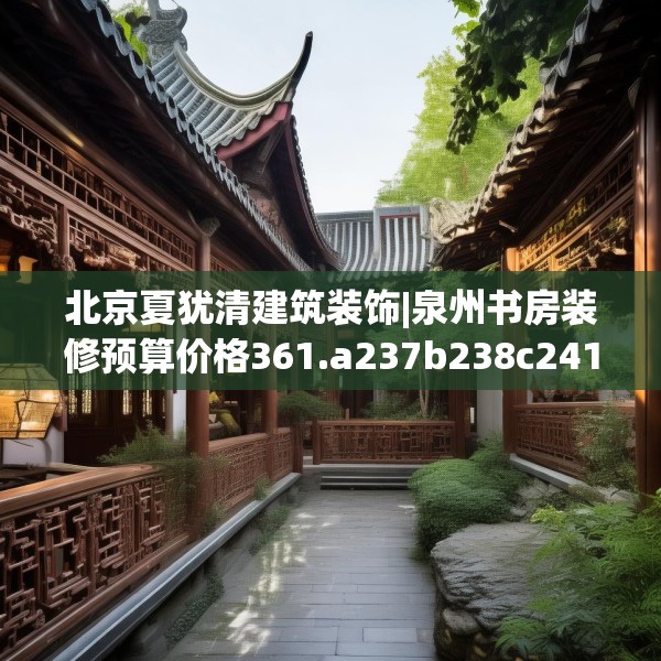 北京夏犹清建筑装饰|泉州书房装修预算价格361.a237b238c241fgy.248jhhj