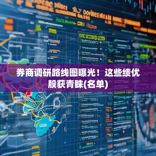 券商调研路线图曝光！这些绩优股获青睐(名单)