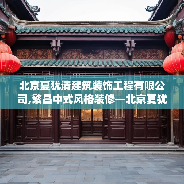 北京夏犹清建筑装饰工程有限公司,繁昌中式风格装修—北京夏犹清建筑装饰工程有限公司451.a327b328c331fgy.338jhhj