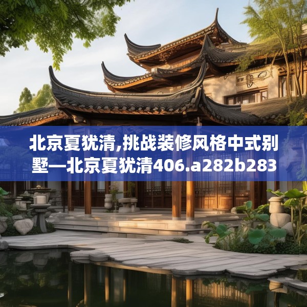 北京夏犹清,挑战装修风格中式别墅—北京夏犹清406.a282b283c286fgy.293sdA