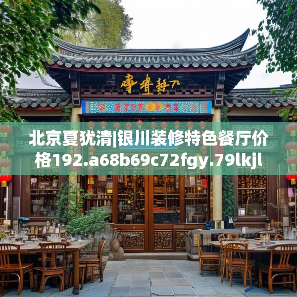 北京夏犹清|银川装修特色餐厅价格192.a68b69c72fgy.79lkjl