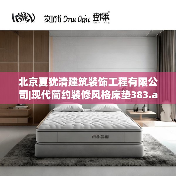 北京夏犹清建筑装饰工程有限公司|现代简约装修风格床垫383.a259b260c263fgy.270fds